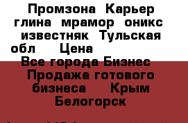 Промзона. Карьер глина, мрамор, оникс, известняк. Тульская обл.  › Цена ­ 250 000 000 - Все города Бизнес » Продажа готового бизнеса   . Крым,Белогорск